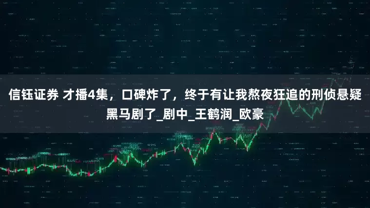 信钰证券 才播4集，口碑炸了，终于有让我熬夜狂追的刑侦悬疑黑马剧了_剧中_王鹤润_欧豪