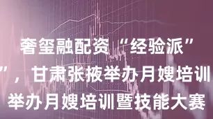 奢玺融配资 “经验派”变“专业派”，甘肃张掖举办月嫂培训暨技能大赛
