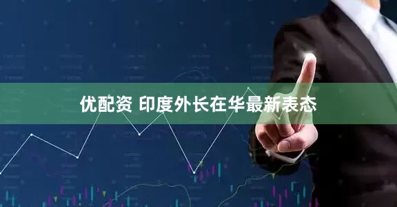 优配资 印度外长在华最新表态