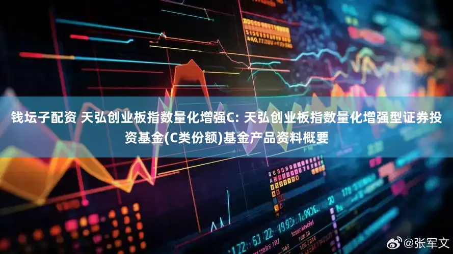 钱坛子配资 天弘创业板指数量化增强C: 天弘创业板指数量化增强型证券投资基金(C类份额)基金产品资料概要