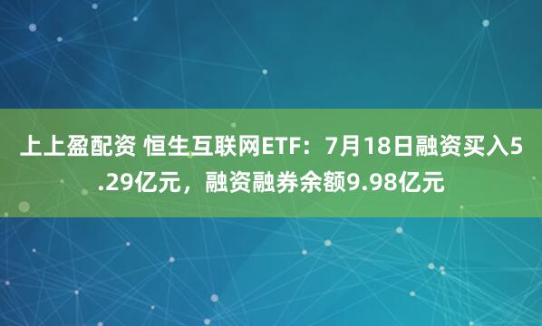 上上盈配资 恒生互联网ETF：7月18日融资买入5.29亿元，融资融券余额9.98亿元