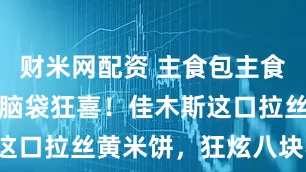 财米网配资 主食包主食这口，碳水脑袋狂喜！佳木斯这口拉丝黄米饼，狂炫八块不腻！