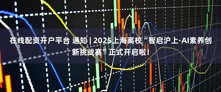 在线配资开户平台 通知 | 2025上海高校“智启沪上·AI素养创新挑战赛”正式开启啦！