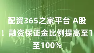 配资365之家平台 A股突发！融资保证金比例提高至100%