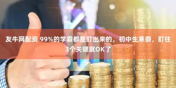 友牛网配资 99%的学霸都是盯出来的，初中生寒假，盯住3个关键就OK了